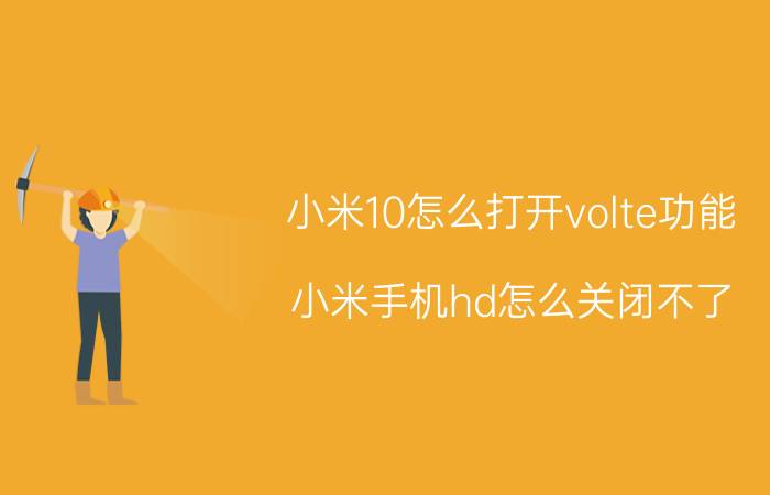 小米10怎么打开volte功能 小米手机hd怎么关闭不了？